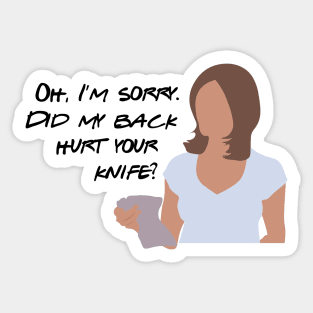 Oh, I'm sorry. Did my back hurt your knife? Sticker